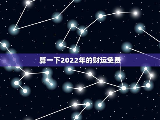 算一下2022年的财运免费，2022年运势12生肖运势