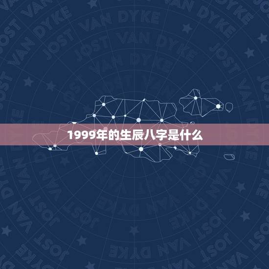 1999年的生辰八字是什么,1999年6月初十生辰八字 1999年的生辰八字是什么,1999年6月初十生辰八字