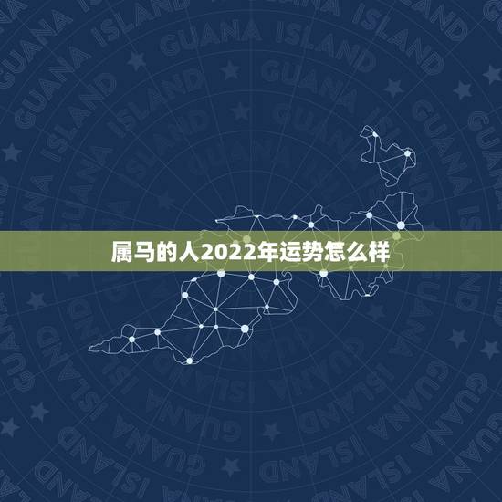 属马的人2022年运势怎么样，属马的2022年高考顺利吗