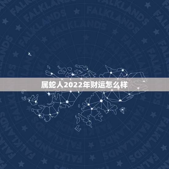 属蛇人2022年财运怎么样,六五年属蛇的人2022 运气如何 属蛇人2022年财运怎么样,六五年属蛇的人2022 运气如何