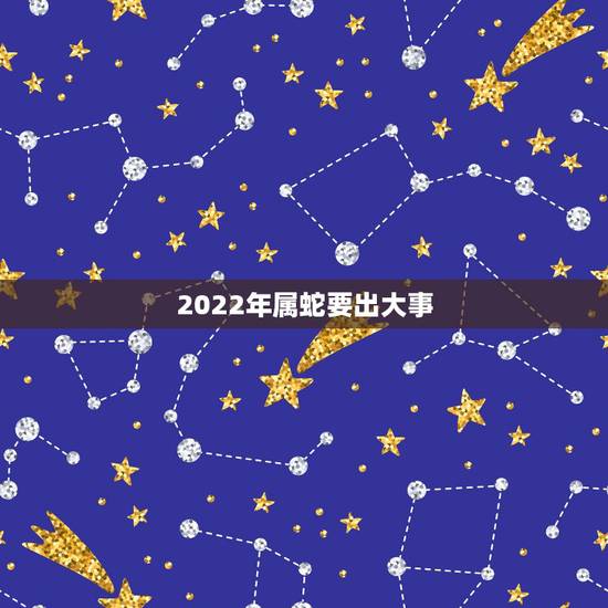 2022年属蛇要出大事，属蛇33岁鬼门关怎么破解