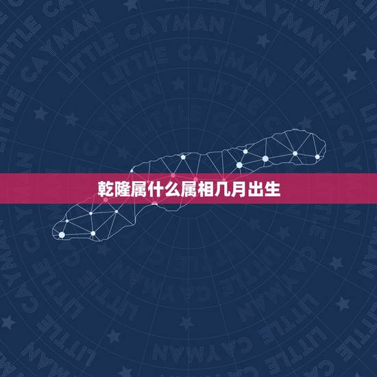 乾隆属什么属相几月出生，乾隆属于什么生肖