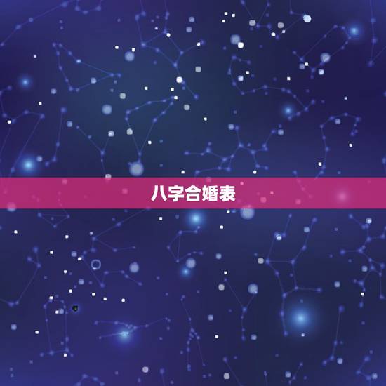 八字合婚表,古老的八字婚配对照表 八字合婚表,古老的八字婚配对照表