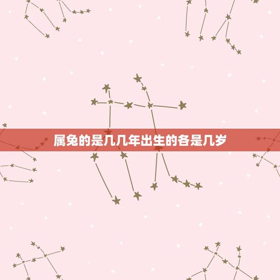 属兔的是几几年出生的各是几岁，属兔1月17日出生的今年几岁了？