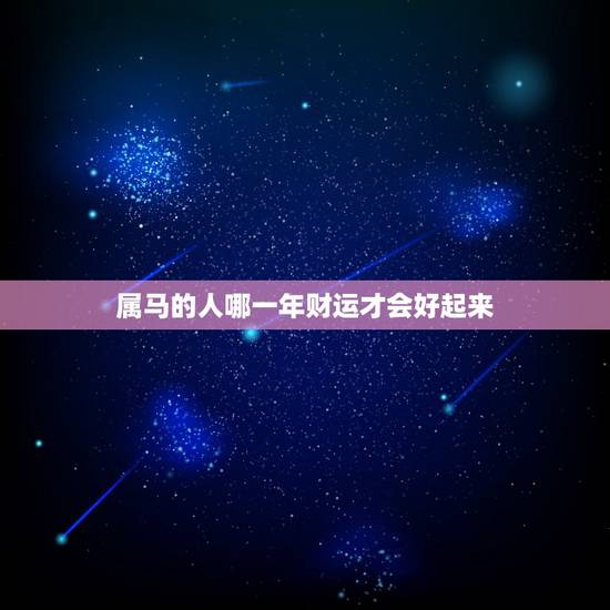 属马的人哪一年财运才会好起来，属马的哪年运气好