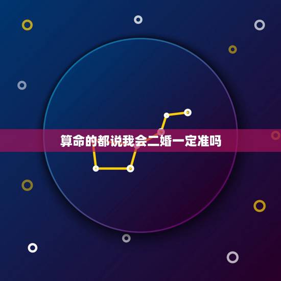算命的都说我会二婚一定准吗,算命的说我是二婚的命,这个怎么看,貌似都说 算命的都说我会二婚一定准吗,算命的说我是二婚的命,这个怎么看,貌似都说