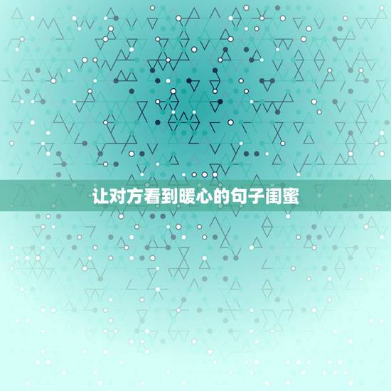 让对方看到暖心的句子闺蜜,让对方看到暖心的句子有什么? 让对方看到暖心的句子闺蜜,让对方看到暖心的句子有什么?
