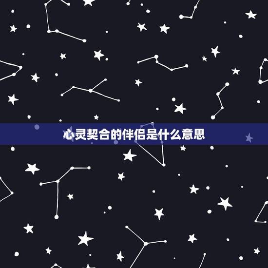心灵契合的伴侣是什么意思,心灵契合是什么意思 心灵契合的伴侣是什么意思,心灵契合是什么意思