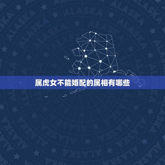 属虎女不能婚配的属相有哪些,属虎女和什么属相最配? 属虎女不能婚配的属相有哪些,属虎女和什么属相最配?