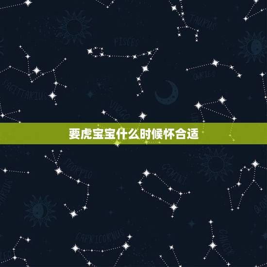 要虎宝宝什么时候怀合适,男宝宝说话晚怎么回事 要虎宝宝什么时候怀合适,男宝宝说话晚怎么回事