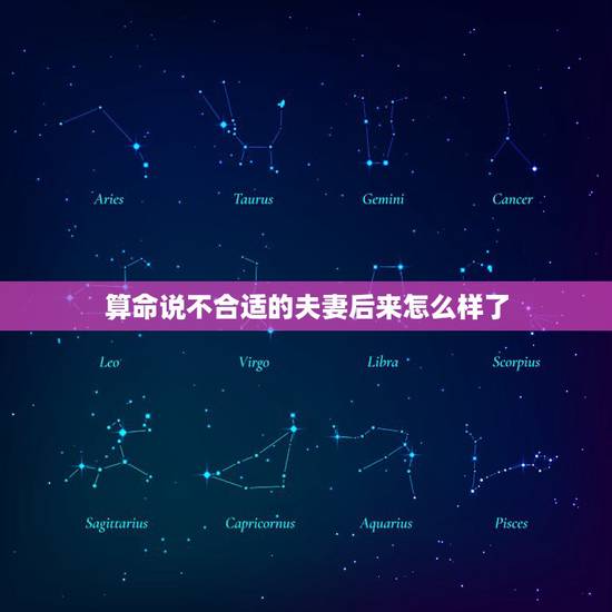 算命说不合适的夫妻后来怎么样了,昨天我朋友去算命,算命的说夫妻感情不好 算命说不合适的夫妻后来怎么样了,昨天我朋友去算命,算命的说夫妻感情不好
