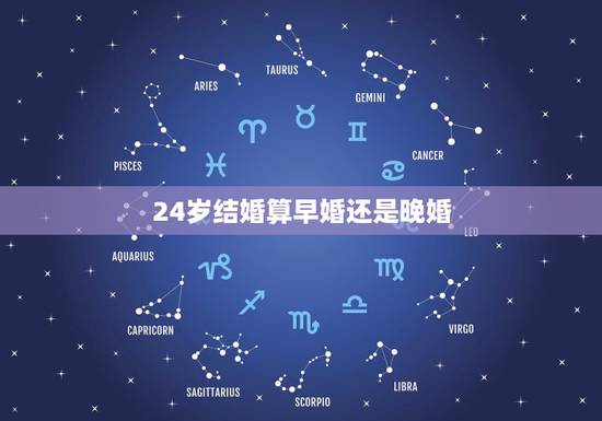 24岁结婚算早婚还是晚婚,男人24生小孩属于早婚还是晚婚? 24岁结婚算早婚还是晚婚,男人24生小孩属于早婚还是晚婚?