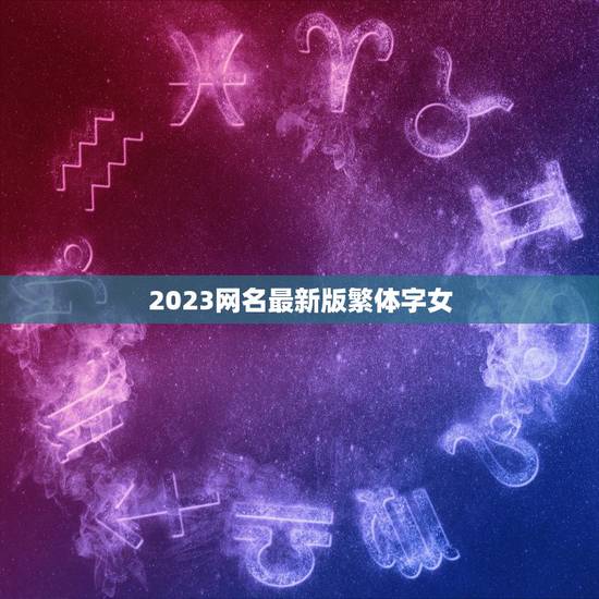 2023网名最新版繁体字女，急求好听的繁体字网名（要女的）