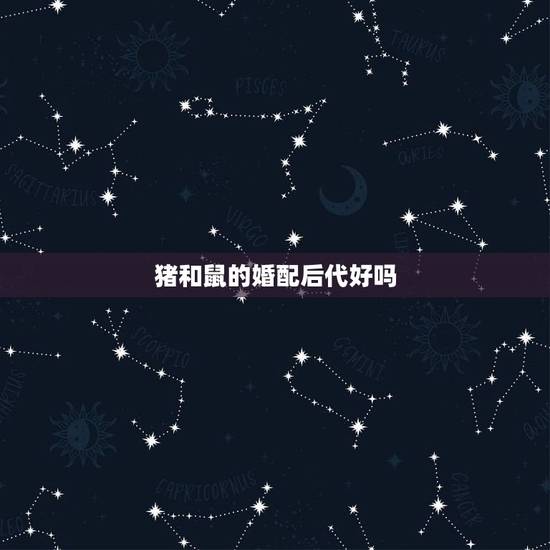 猪和鼠的婚配后代好吗，鼠和猪相配吗