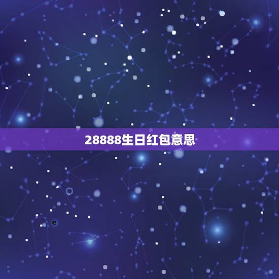28888生日红包意思，结婚送礼金28888代表什么意思
