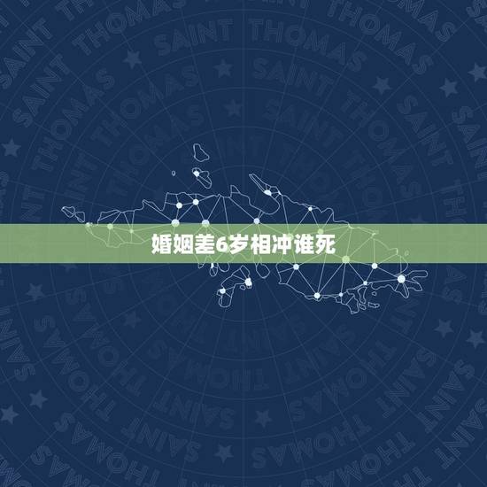 婚姻差6岁相冲谁死,男女相差6岁相克吗 婚姻差6岁相冲谁死,男女相差6岁相克吗