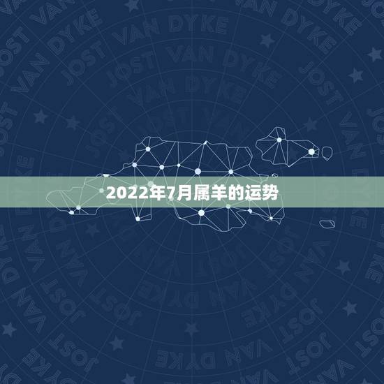 2022年7月属羊的运势,2022年属羊人的全年运势如何? 2022年7月属羊的运势,2022年属羊人的全年运势如何?