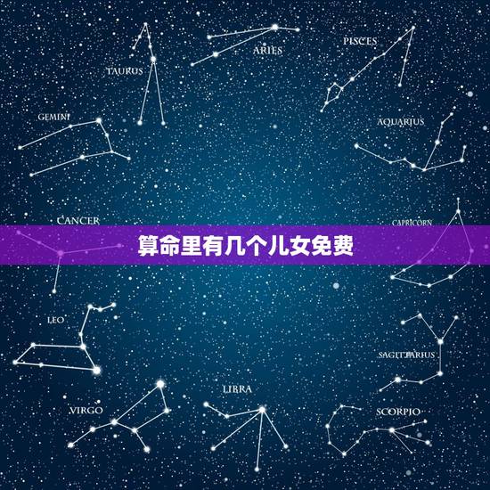 算命里有几个儿女免费 算命看一生有几个子女 算命里有几个儿女免费 算命看一生有几个子女