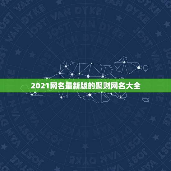 2021网名最新版的聚财网名大全，好听高雅又聚财的网名