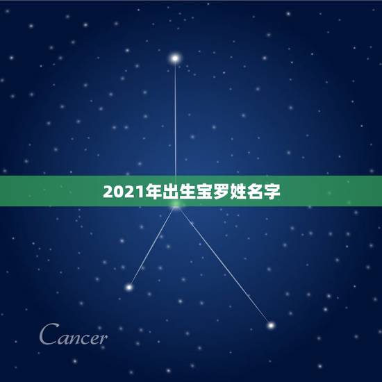2021年出生宝罗姓名字，2021正月初一生姓罗取什么名字？