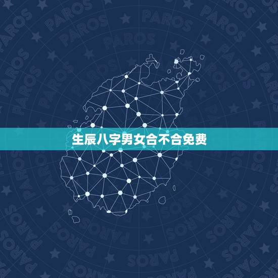 生辰八字男女合不合免费，男女生辰八字不合怎么办