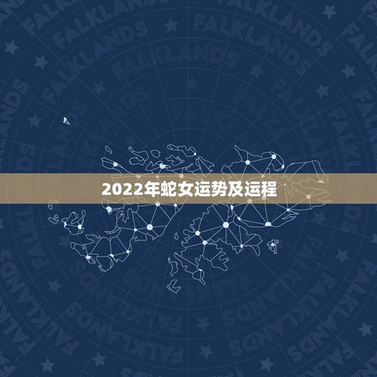 2022年蛇女运势及运程,蛇年2022年运势及运程 2022年蛇女运势及运程,蛇年2022年运势及运程
