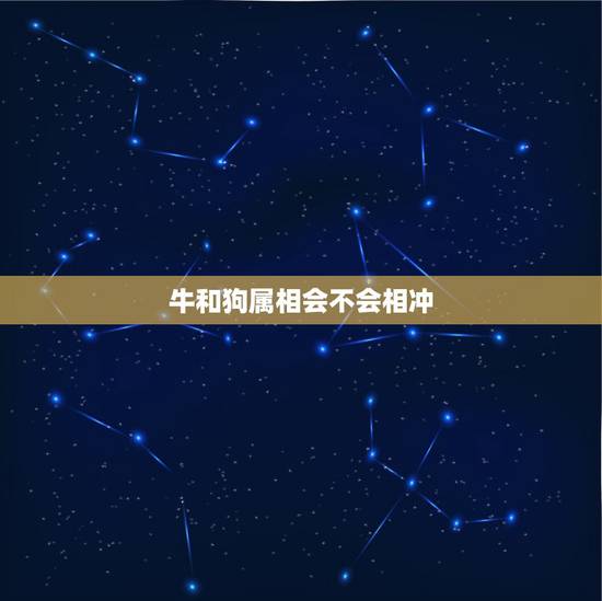 牛和狗属相会不会相冲,牛和狗生肖相冲怎样化解 牛和狗属相会不会相冲,牛和狗生肖相冲怎样化解