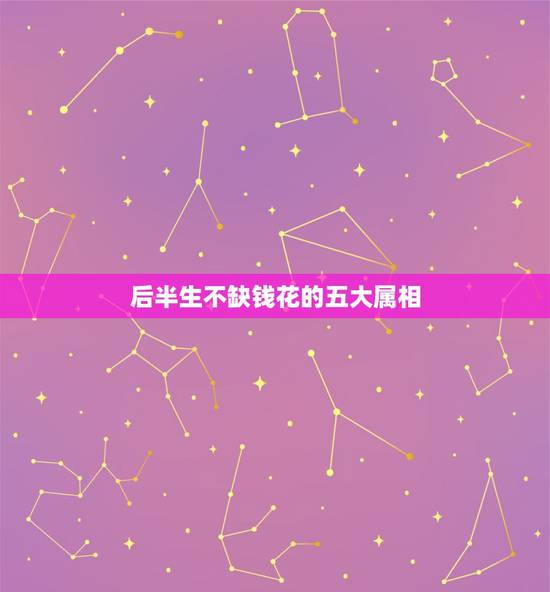 后半生不缺钱花的五大属相,注定一辈子没钱的生肖 后半生不缺钱花的五大属相,注定一辈子没钱的生肖