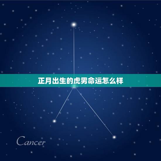 正月出生的虎男命运怎么样，男女最怕的出生时辰