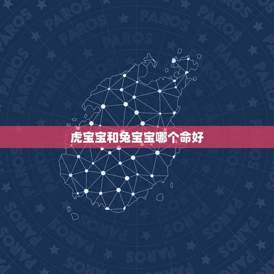 虎宝宝和兔宝宝哪个命好,要虎宝宝和兔宝宝那个好? 虎宝宝和兔宝宝哪个命好,要虎宝宝和兔宝宝那个好?