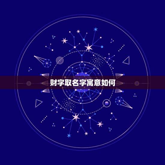 财字取名字寓意如何，名字最后一个字是财字好吗