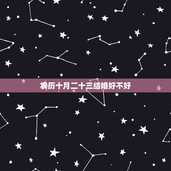 农历十月二十三结婚好不好，农历十二月二十二结婚二十三回娘家摆酒席好不好