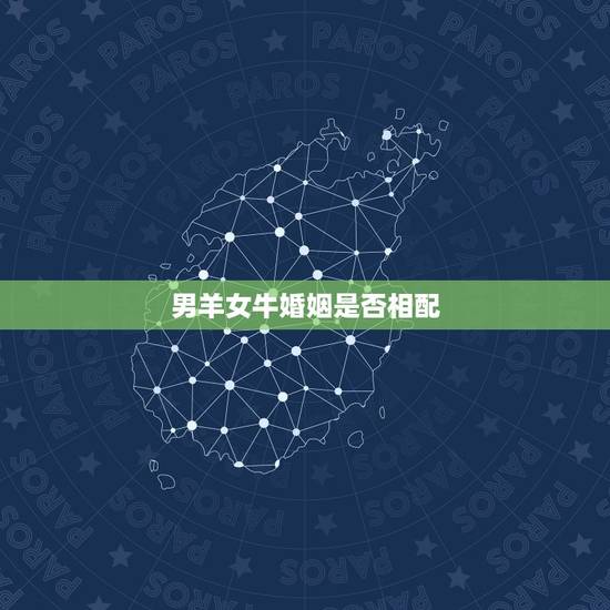 男羊女牛婚姻是否相配，羊和牛相配婚姻如何