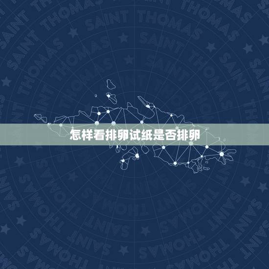 怎样看排卵试纸是否排卵，怎么看排卵试纸是否排卵啊？哪种试纸好？