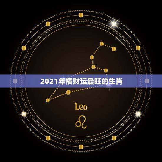 2021年横财运最旺的生肖，属牛的人2021年运势及运程