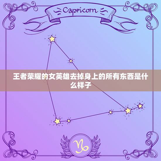 王者荣耀的女英雄去掉身上的所有东西是什么样子,假如王者荣耀女英雄没有衣 王者荣耀的女英雄去掉身上的所有东西是什么样子,假如王者荣耀女英雄没有衣