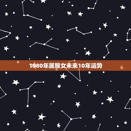 1980年属猴女未来10年运势,属猴女求四月运程 1980年属猴女未来10年运势,属猴女求四月运程