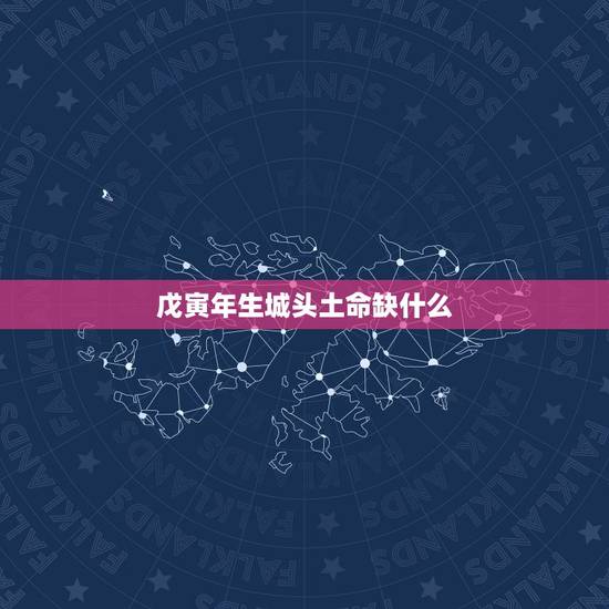 戊寅年生城头土命缺什么,戊寅年生城头土命 戊寅年生城头土命缺什么,戊寅年生城头土命