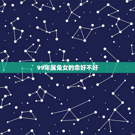 99年属兔女的命好不好,1999年属兔女20岁婚姻 99年属兔女的命好不好,1999年属兔女20岁婚姻