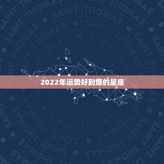 2022年运势好到爆的星座,未来5年运势最好的星座 2022年运势好到爆的星座,未来5年运势最好的星座