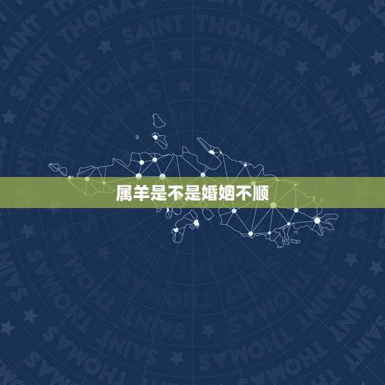 属羊是不是婚姻不顺,67年属羊一生婚姻感情 属羊是不是婚姻不顺,67年属羊一生婚姻感情