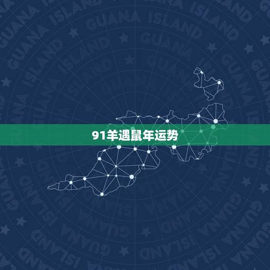 91羊遇鼠年运势，1991年属羊人2021年运势运程