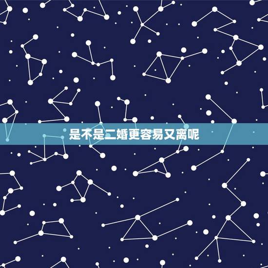是不是二婚更容易又离呢,二婚夫妻为什么容易离? 是不是二婚更容易又离呢,二婚夫妻为什么容易离?