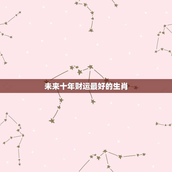 未来十年财运最好的生肖，2021年偏财运最旺的生肖是什么？