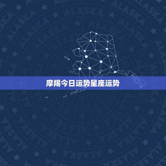 摩羯今日运势星座运势,摩羯座的性格,爱情,事业以及运势? 摩羯今日运势星座运势,摩羯座的性格,爱情,事业以及运势?