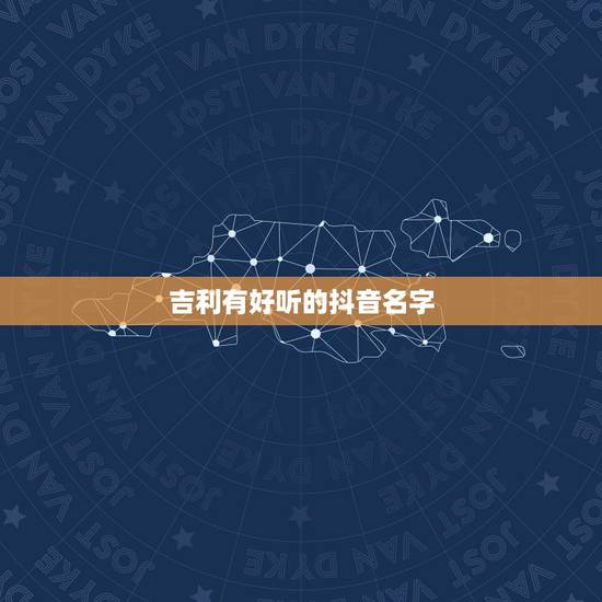 吉利有好听的抖音名字,抖音什么名字好 吉利有好听的抖音名字,抖音什么名字好