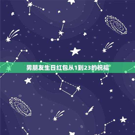 男朋友生日红包从1到23的祝福,送男友1岁到20岁生日礼物,每一件该写 男朋友生日红包从1到23的祝福,送男友1岁到20岁生日礼物,每一件该写