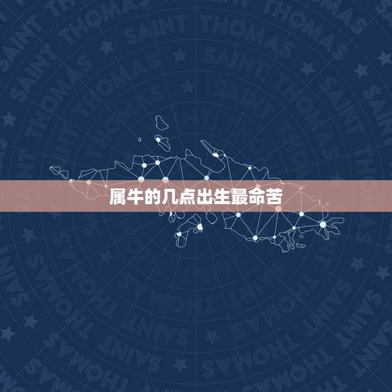 属牛的几点出生最命苦,属牛出生时辰的命运 属牛的几点出生最命苦,属牛出生时辰的命运