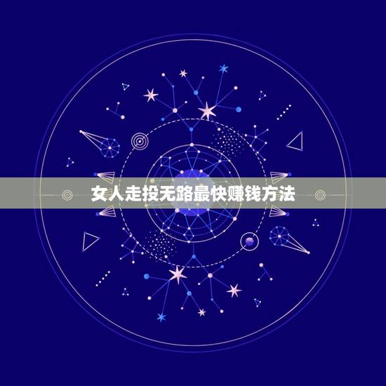 女人走投无路最快赚钱方法，走投无路了如何赚钱？