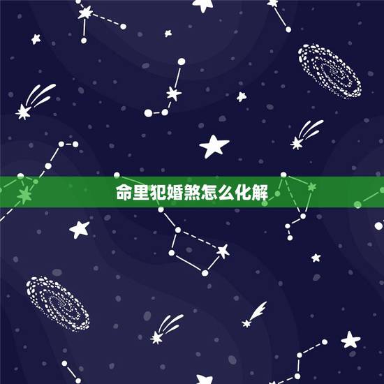 命里犯婚煞怎么化解,命中带婚煞怎样化解 命里犯婚煞怎么化解,命中带婚煞怎样化解